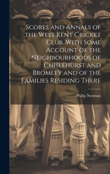 Hardcover Scores and Annals of the West Kent Cricket Club. With Some Account of the Neighbourhoods of Chislehurst and Bromley and of the Families Residing There Book