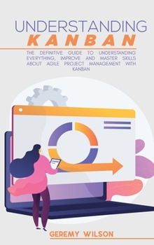 Hardcover Understanding Kanban: The Definitive Guide To Understanding Everything, Improve And Master Skills About Agile Project Management With Kanban Book