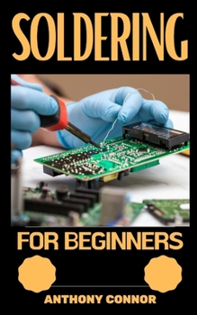 Paperback Soldering for Beginners: Everything You Need To Know About Soldering: A Complete Guide Book