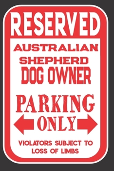 Paperback Reserved Australian Shepherd Dog Owner Parking Only. Violators Subject To Loss Of Limbs: Blank Lined Notebook To Write In - Funny Gift For Australian Book