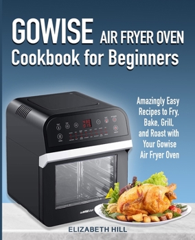 Paperback Gowise Air Fryer Oven Cookbook for Beginners: Amazingly Easy Recipes to Fry, Bake, Grill, and Roast with Your Gowise Air Fryer Oven Book