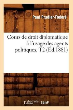 Paperback Cours de Droit Diplomatique À l'Usage Des Agents Politiques. T2 (Éd.1881) [French] Book