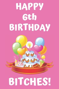 HAPPY 6th BIRTHDAY BITCHES!: Happy 6th Birthday Card Journal / Notebook / Diary / Greetings / Appreciation Gift (6 x 9 - 110 Blank Lined Pages)