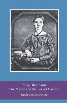 Emily Dickinson: The Poetess of the Secret Garden: An intimate journey into the life and verse of the most enigmatic voice of American poetry