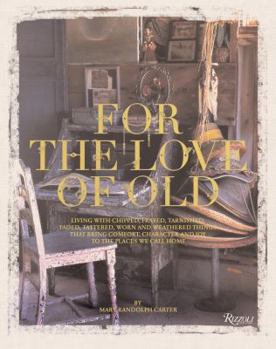 Hardcover For the Love of Old: Living with Chipped, Frayed, Tarnished, Faded, Tattered, Worn and Weathered Things That Bring Comfort, Character and J Book