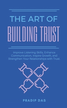 The Art of Building Trust: Improve Listening Skills, Enhance Communication, Inspire Growth, and Strengthen Your Relationships with Trust. (The Art of ... Transform Lives This Christmas and New Year)