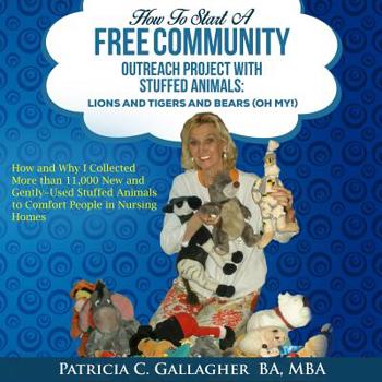 Paperback How to Start a Free Community Outreach Project with Stuffed Animals: Lions and Tigers and Bears (Oh My!): How and Why I Collected 11,000 New and Gentl Book