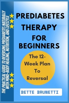 PREDIABETES THERAPY FOR BEGINNERS: The Practical Guide To Reversing Prediabetes Naturally With Mind-Body Healing, Nutrition, And Lifestyle