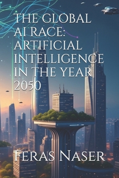 Paperback The Global AI Race: Artificial Intelligence in the Year 2050 Book