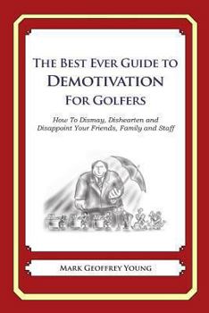 Paperback The Best Ever Guide to Demotivation for Golfers: How To Dismay, Dishearten and Disappoint Your Friends, Family and Staff Book