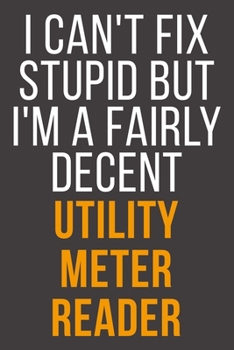 I Can't Fix Stupid But I'm A Fairly Decent Utility Meter Reader: Funny Blank Lined Notebook For Coworker, Boss & Friend