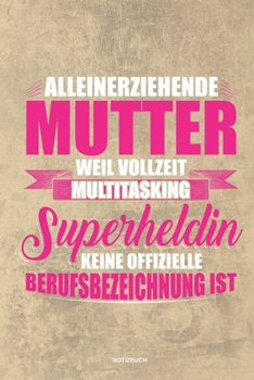 Alleinerziehende Mutter weil Vollzeit Multitasking Superheldin keine offizielle Berufsbezeichnung ist Notizbuch: Für Alleinerziehende Mütter, Single ... & Mamas die Single Notebook (German Edition)