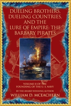 Dueling Brothers, Dueling Countries, and The Lure of Empire: The Barbary Pirates - Volume II of the Founding of the U.S. Navy Trilogy