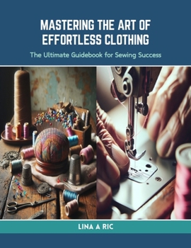 Paperback Mastering the Art of Effortless Clothing: The Ultimate Guidebook for Sewing Success Book