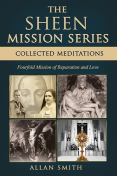 THE SHEEN MISSION SERIES: COLLECTED MEDITATIONS: A Fourfold Mission of Reparation and Love on the Holy Face, the Blessed Virgin Mary, the Cross, the ... Journeys with Archbishop Fulton J. Sheen)