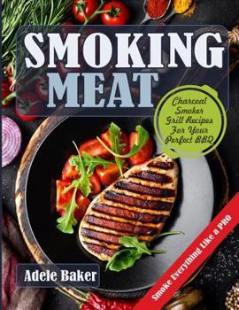 Paperback Smoking Meat: Charcoal Smoker Grill Recipes For Your Perfect BBQ (Weber Barbecue, Smoke Fish Chicken Everything Like a PRO) Book