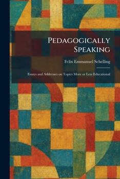 Pedagogically Speaking: Essays and Addresses on Topics More or Less Educational