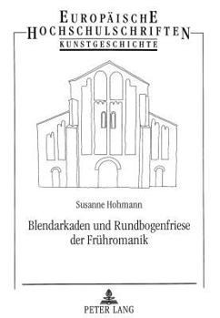 Blendarkaden Und Rundbogenfriese Der Fruehromanik: Studien Zur Außenwandgliederung Fruehromanischer Sakralbauten