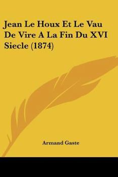Paperback Jean Le Houx Et Le Vau De Vire A La Fin Du XVI Siecle (1874) [French] Book