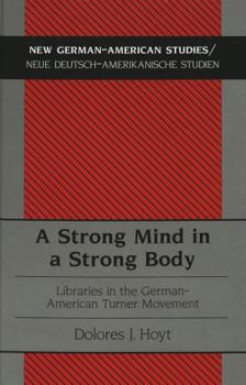 A Strong Mind in a Strong Body: Libraries in the German-American Turner Movement (New German-American Studies/Neue Deutsch-Amerikanische Studien)