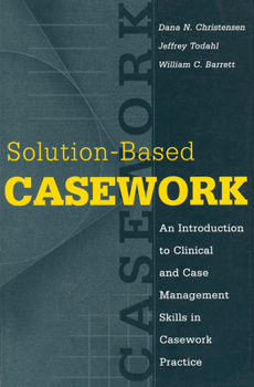 Solution-based Casework: An Introduction to Clinical and Case Management Skills in Casework Practice