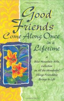 Good Friends Come Along Once In A Lifetime: A Blue Mountain Arts Collection On All The Wonderful Things Friendship Brings To Life