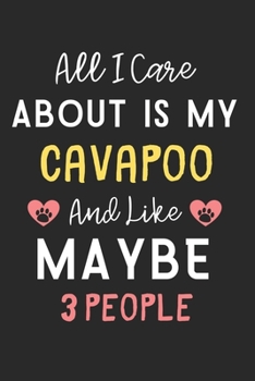 All I care about is my Cavapoo and like maybe 3 people: Lined Journal, 120 Pages, 6 x 9, Funny Cavapoo Dog Gift Idea, Black Matte Finish (All I care ... my Cavapoo and like maybe 3 people Journal)