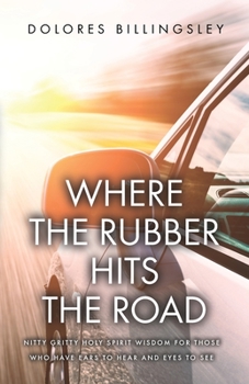Paperback Where the Rubber Hits the Road: Nitty Gritty Holy Spirit Wisdom for Those Who Have Ears to Hear and Eyes to See Book