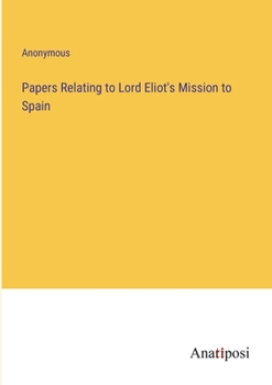 Papers Relating to Lord Eliot's Mission to Spain