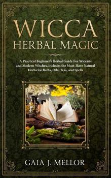Paperback Wicca Herbal Magic: A Practical Beginner's Herbal Guide for Wiccans and Modern Witches, Includes the Must-Have Natural Herbs for Baths, Oi Book