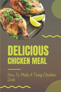 Delicious Chicken Meal: How To Make A Tasty Chicken Dish: Recipes Of Chicken Food
