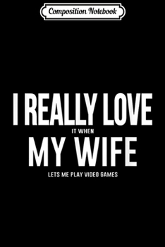 Composition Notebook: Mens I LOVE it when MY WIFE Lets Me Play Video Games  Journal/Notebook Blank Lined Ruled 6x9 100 Pages