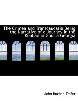 The Crimea and Transcaucasia Being the Narrative of a Journey in the Kouban in Gouria Georgi