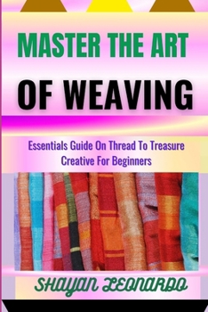 Paperback Master the Art of Weaving: Essentials Guide On Thread To Treasure Creative For Beginners Book