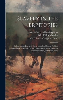 Hardcover Slavery in the Territories: Debate on the Power of Congress to Establish or Prohibit Slavery in the Territories of the United States; in the House Book