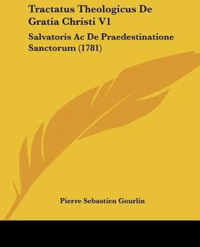 Tractatus Theologicus De Gratia Christi V1: Salvatoris Ac De Praedestinatione Sanctorum (1781)