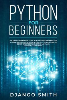 Paperback Python for Beginners: The Absolute Beginners Guide to Python Programming, Data Science and Predictive Model. A Practical Introduction to Obj Book