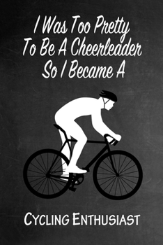 Paperback I Was Too Pretty To Be A Cheerleader So I Became A Cycling Enthusiast: Funny Gag Gift Notebook Journal for Girls or Women Book