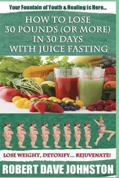 Paperback How to Lose 30 Pounds (Or More) In 30 Days With Juice Fasting: How To Lose Weight Fast, Keep it Off & Renew The Mind, Body & Spirit Through Fasting, S Book