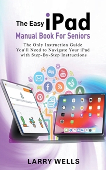 Paperback The Easy iPad Manual Book For Seniors: The Only Instruction Guide You'll Need to Navigate Your iPad with Step-By-Step Instructions Book