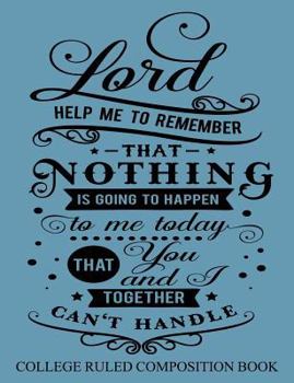 College Ruled Composition Book Blue: Lord Help Me to Remember that Nothing is Going to Happen to Me Today That You and I Together Can't Handle