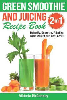 Paperback Green Smoothie and Juicing Recipe Book: Detoxify, Energize, Alkalize, Lose Weight and Feel Great! Book