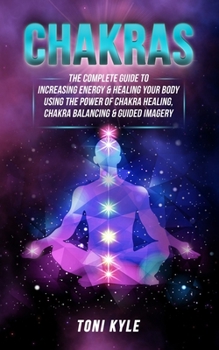 Paperback Chakras: The Complete Guide to Increasing Energy & Healing Your Body Using The Power of Chakra Healing, Chakra Balancing & Guid Book