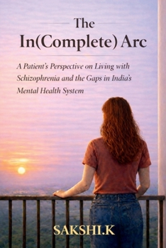 The In(Complete) Arc: A Patient’s Perspective on Living with Schizophrenia and the Gaps in India’s Mental Health System
