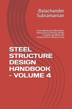 STEEL STRUCTURE DESIGN HANDBOOK – VOLUME 4: From detailing to fabrication, fabrication to erection, design to digital workflow, and construction to lifecycle reuse