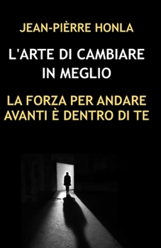 L'ARTE DI CAMBIARE IN MEGLIO: LA FORZA PER ANDARE AVANTI È DENTRO DI TE