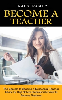 Paperback Become a Teacher: The Secrets to Become a Successful Teacher (Advice for High School Students Who Want to Become Teachers) Book