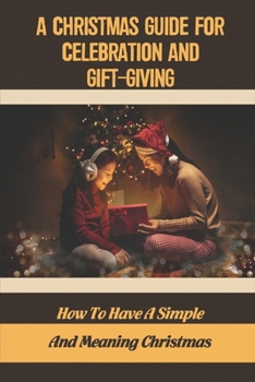 Paperback A Christmas Guide For Celebration And Gift-Giving: How To Have A Simple And Meaning Christmas Book