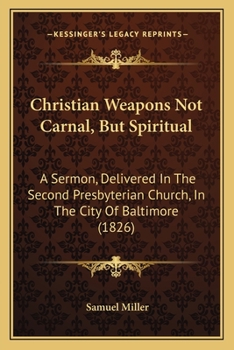 Paperback Christian Weapons Not Carnal, But Spiritual: A Sermon, Delivered In The Second Presbyterian Church, In The City Of Baltimore (1826) Book