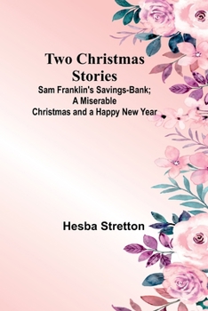 Two Christmas Stories: Sam Franklin's Savings-Bank; A Miserable Christmas and a Happy New Year